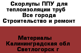 Скорлупы ППУ для теплоизоляции труб. - Все города Строительство и ремонт » Материалы   . Калининградская обл.,Светлогорск г.